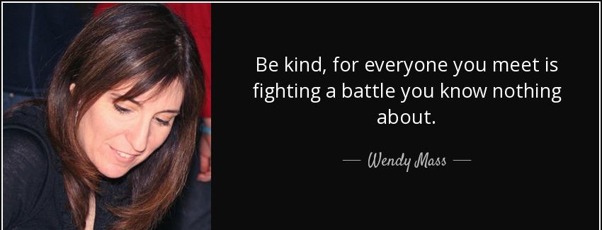 quote be kind for everyone you meet is fighting a battle you know nothing about wendy mass Quotes