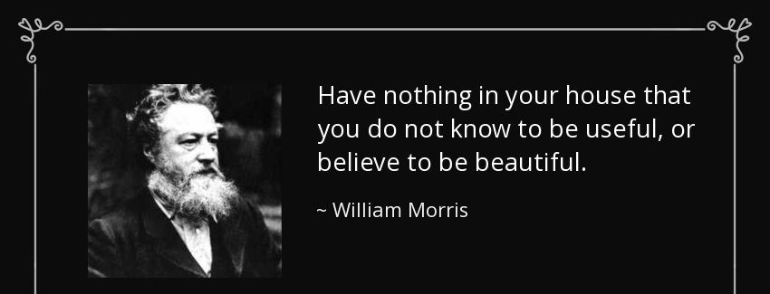 quote have nothing in your house that you do not know to be useful or believe to be beautiful william morris Quotes