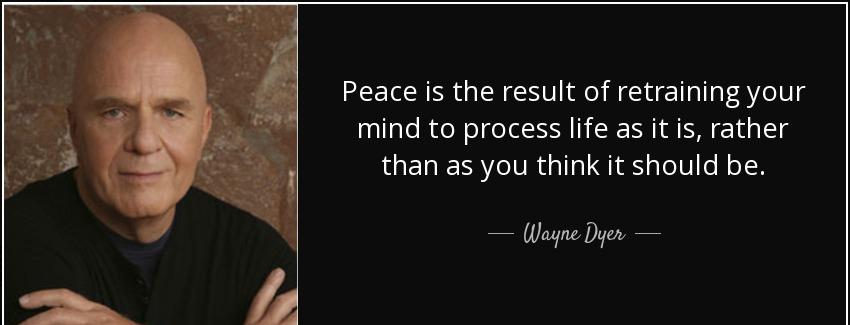 quote peace is the result of retraining your mind to process life as it is rather than as wayne dyer Quotes