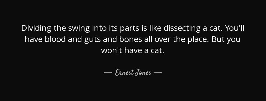 quote dividing the swing into its parts is like dissecting a cat you ll have blood and guts ernest jones Quotes