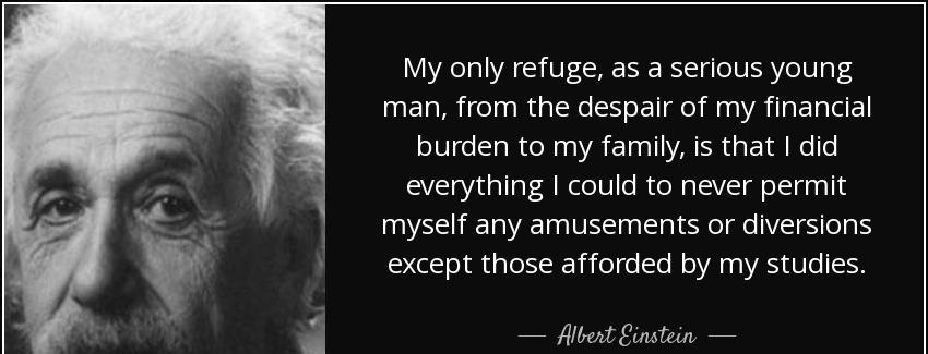 quote my only refuge as a serious young man from the despair of my financial burden to my albert einstein Quotes