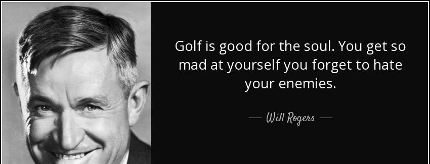 quote golf is good for the soul you get so mad at yourself you forget to hate your enemies will rogers Quotes