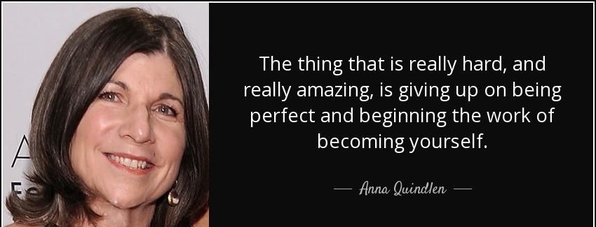 quote the thing that is really hard and really amazing is giving up on being perfect and beginning anna quindlen Quotes