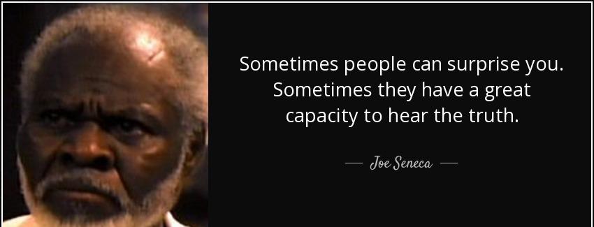 quote sometimes people can surprise you sometimes they have a great capacity to hear the truth joe seneca Quotes