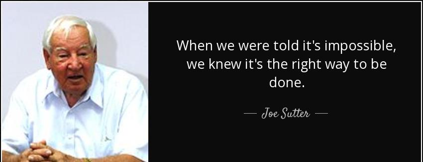 quote when we were told it s impossible we knew it s the right way to be done joe sutter Quotes