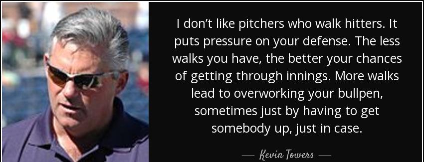 quote i don t like pitchers who walk hitters it puts pressure on your defense the less walks kevin towers Quotes