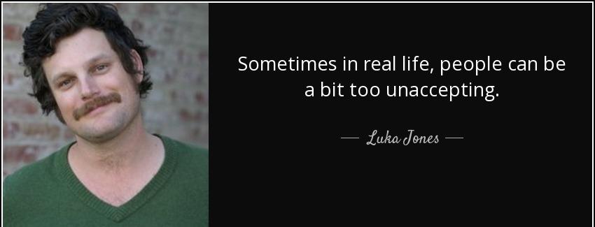 quote sometimes in real life people can be a bit too unaccepting luka jones Quotes