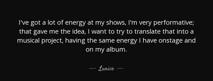 quote i ve got a lot of energy at my shows i m very performative that gave me the idea i want lunice Quotes