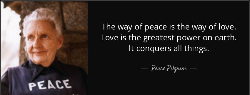 quote the way of peace is the way of love love is the greatest power on earth it conquers peace pilgrim Quotes