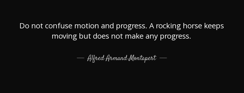 quote do not confuse motion and progress a rocking horse keeps moving but does not make any alfred armand montapert Quotes