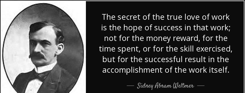 quote the secret of the true love of work is the hope of success in that work not for the sidney abram weltmer Quotes