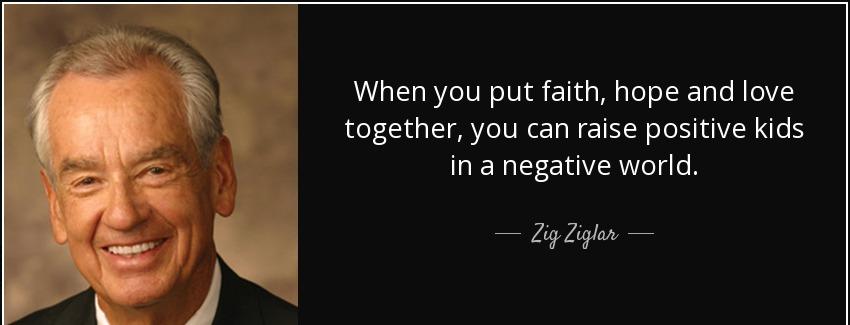quote when you put faith hope and love together you can raise positive kids in a negative zig ziglar Quotes