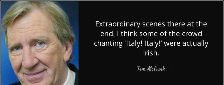 quote extraordinary scenes there at the end i think some of the crowd chanting italy italy tom mcgurk Quotes