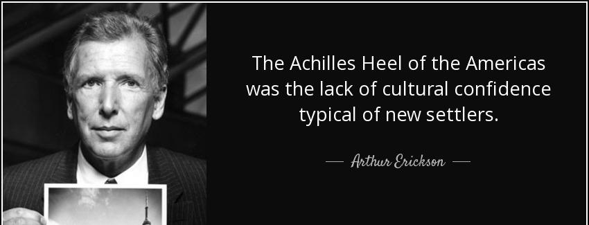 quote the achilles heel of the americas was the lack of cultural confidence typical of new arthur erickson Quotes