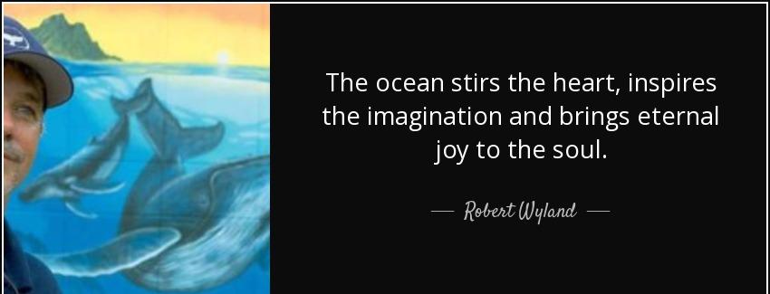 quote the ocean stirs the heart inspires the imagination and brings eternal joy to the soul robert wyland Quotes