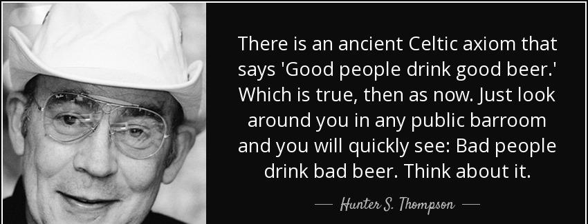 quote there is an ancient celtic axiom that says good people drink good beer which is true hunter s thompson Quotes