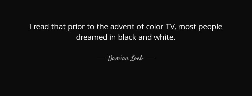 quote i read that prior to the advent of color tv most people dreamed in black and white damian loeb Quotes