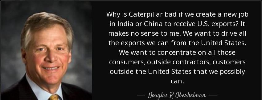 quote why is caterpillar bad if we create a new job in india or china to receive u s exports douglas r oberhelman Quotes