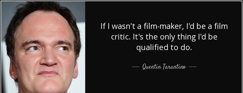quote if i wasn t a film maker i d be a film critic it s the only thing i d be qualified to quentin tarantino Quotes
