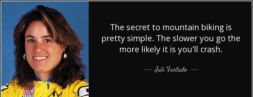 quote the secret to mountain biking is pretty simple the slower you go the more likely it juli furtado Quotes