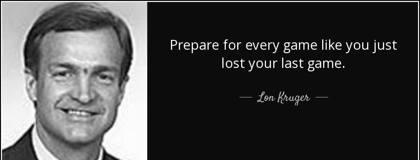 quote prepare for every game like you just lost your last game lon kruger Quotes