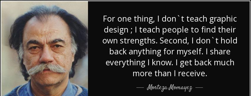 quote for one thing i don t teach graphic design i teach people to find their own strengths morteza momayez Quotes