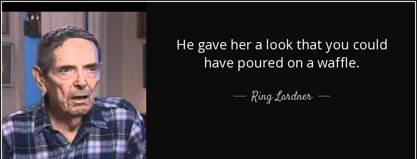 quote he gave her a look that you could have poured on a waffle ring lardner Quotes