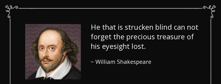 quote he that is strucken blind can not forget the precious treasure of his eyesight lost william shakespeare Quotes