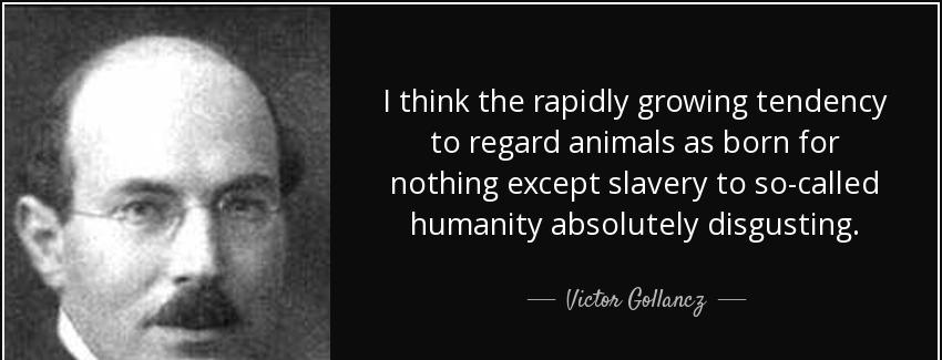 quote i think the rapidly growing tendency to regard animals as born for nothing except slavery victor gollancz Quotes