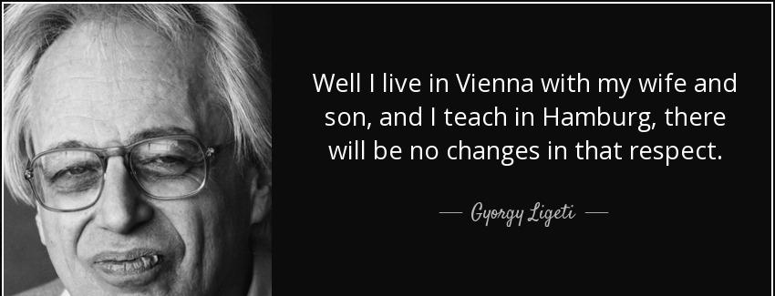 quote well i live in vienna with my wife and son and i teach in hamburg there will be no changes gyorgy ligeti Quotes