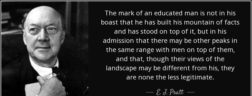 quote the mark of an educated man is not in his boast that he has built his mountain of facts e j pratt Quotes