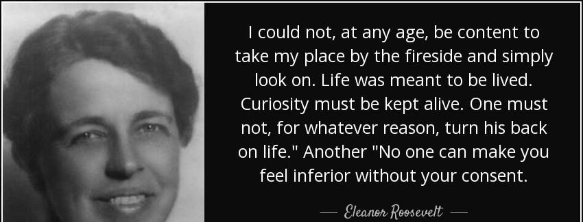 quote i could not at any age be content to take my place by the fireside and simply look on eleanor roosevelt Quotes