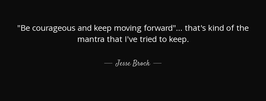 quote be courageous and keep moving forward that s kind of the mantra that i ve tried to keep jesse brock Quotes