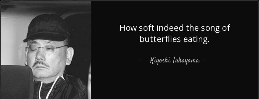 quote how soft indeed the song of butterflies eating kiyoshi takayama Quotes