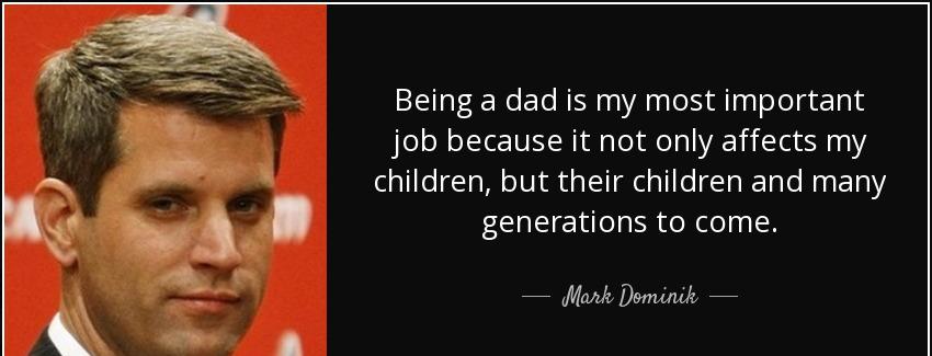 quote being a dad is my most important job because it not only affects my children but their mark dominik Quotes