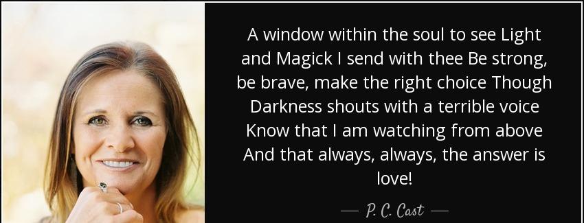 quote a window within the soul to see light and magick i send with thee be strong be brave p c cast Quotes