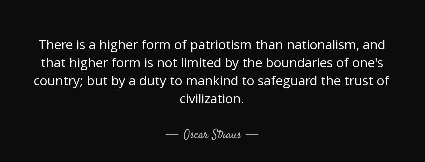 quote there is a higher form of patriotism than nationalism and that higher form is not limited oscar straus Quotes