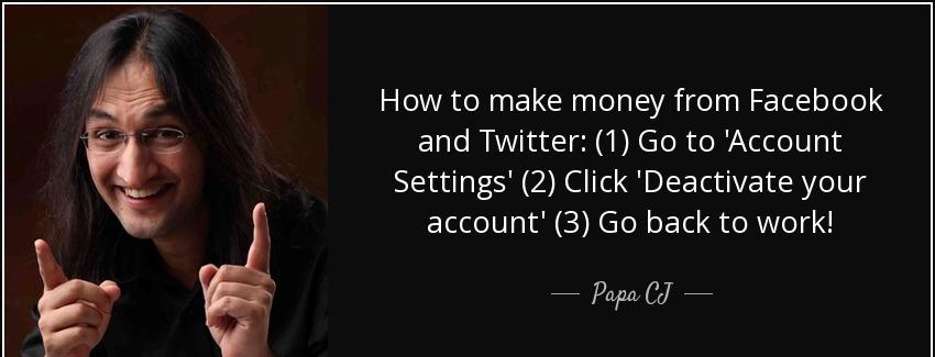quote how to make money from facebook and twitter 1 go to account settings 2 click deactivate papa cj Quotes