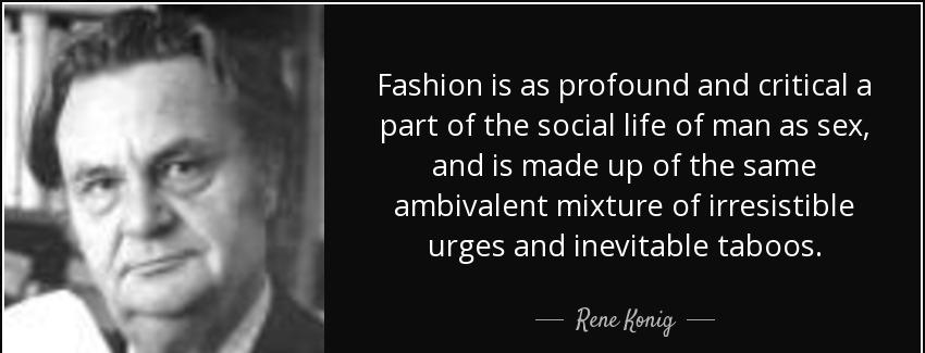 quote fashion is as profound and critical a part of the social life of man as sex and is made rene konig Quotes