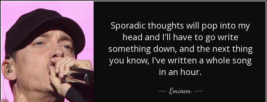 quote sporadic thoughts will pop into my head and i ll have to go write something down and eminem Quotes