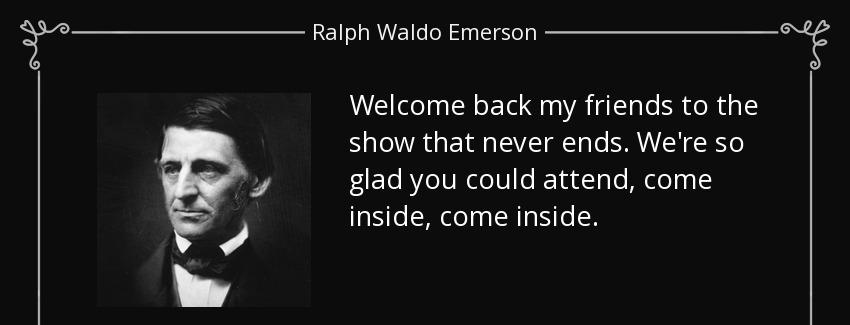 quote welcome back my friends to the show that never ends we re so glad you could attend come ralph waldo emerson Quotes