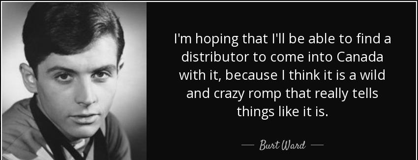 quote i m hoping that i ll be able to find a distributor to come into canada with it because burt ward Quotes