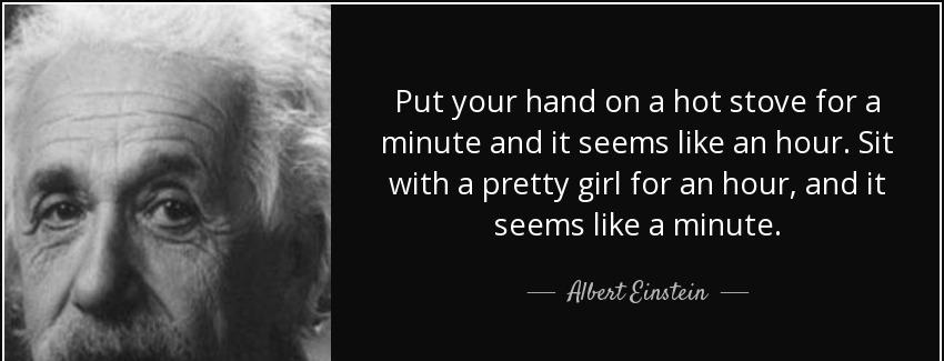 quote put your hand on a hot stove for a minute and it seems like an hour sit with a pretty albert einstein Quotes