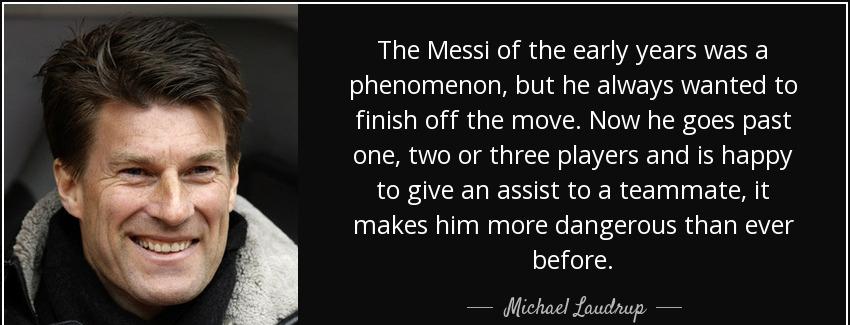 quote the messi of the early years was a phenomenon but he always wanted to finish off the michael laudrup Quotes