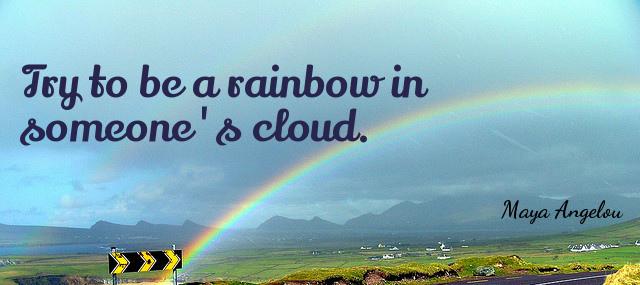 Quotation Maya Angelou Try to be a rainbow in someone s cloud Quotes