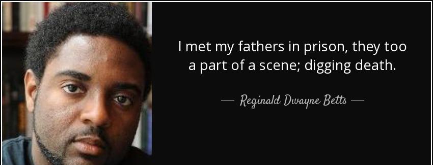 quote i met my fathers in prison they too a part of a scene digging death reginald dwayne betts Quotes