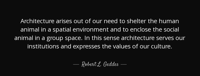 quote architecture arises out of our need to shelter the human animal in a spatial environment robert l geddes Quotes