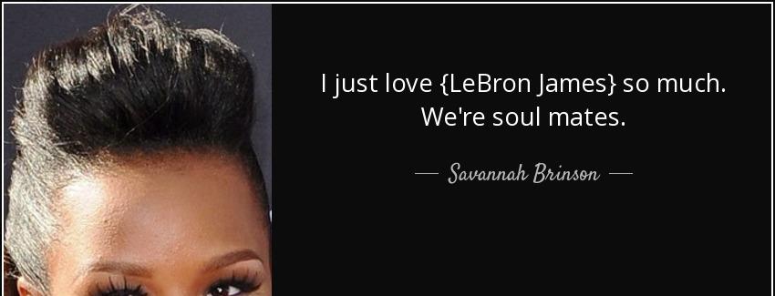 quote i just love lebron james so much we re soul mates savannah brinson Quotes