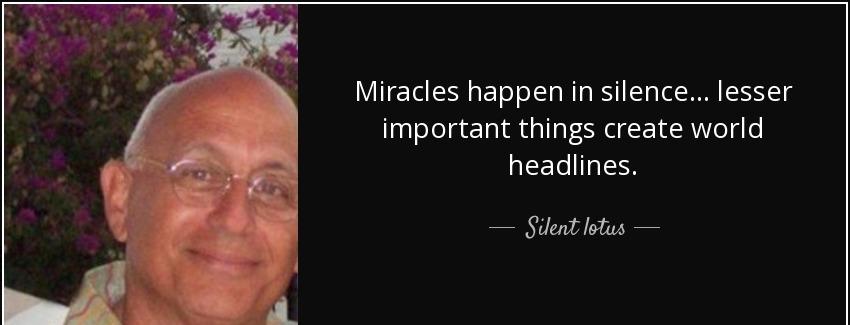 quote miracles happen in silence lesser important things create world headlines silent lotus Quotes