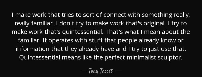 quote i make work that tries to sort of connect with something really really familiar i don tony tasset Quotes